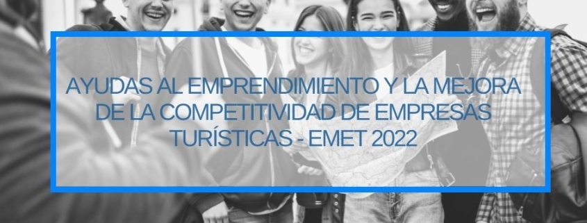AYUDAS AL EMPRENDIMIENTO Y LA MEJORA DE LA COMPETITIVIDAD DE EMPRESAS TURÍSTICAS-EMET 2022